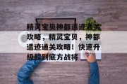 精灵宝贝神都遗迹通关攻略，精灵宝贝，神都遗迹通关攻略！快速升级超到底方战将