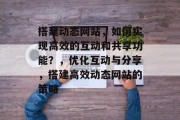 搭建动态网站,如何实现高效的互动和共享功能?,优化互动与分享,搭建高效动态网站的策略