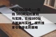 优化SEO站点——在线 SEO网站的策划与实践,在线SEO站点策划与实践,提升搜索引擎排名的策略 优化SEO站点——在线 SEO网站的策划与实践,在线SEO站点策划与实践,提升搜索引擎排名的策略