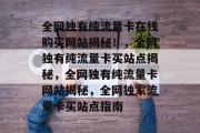 全网独有纯流量卡在线购买网站揭秘！，全网独有纯流量卡买站点揭秘，全网独有纯流量卡网站揭秘，全网独家流量卡买站点指南