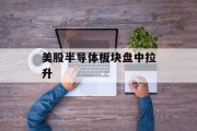 美股半导体板块盘中拉升 美股半导体板块盘中拉升