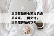 三国英雄传七游戏的通关攻略,三国史诗,三国英雄传通关攻略