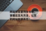 网站排名查询全攻略，掌握这五大方法，让你的网站脱颖而出！
