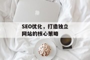 SEO优化，打造独立网站的核心策略