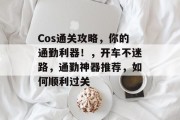 Cos通关攻略，你的通勤利器！，开车不迷路，通勤神器推荐，如何顺利过关