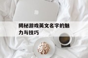 揭秘游戏英文名字的魅力与技巧