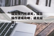指尖技巧玩通关，指尖操作速成攻略，通关秘籍！