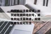购买网站流量限速，如何避免被网络封号，避免网站流量限速，关键策略及应对方法