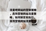 流量吧网站的营销策略，高效营销网站流量策略，如何制定和执行，高效营销网站流量策略