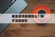 捕鱼游戏能赚钱么？知乎深度解析