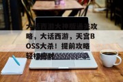 大话西游大神版通关攻略,大话西游,天宫BOSS大杀!提前攻略轻松应对