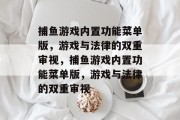 捕鱼游戏内置功能菜单版,游戏与法律的双重审视,捕鱼游戏内置功能菜单版,游戏与法律的双重审视 捕鱼游戏内置功能菜单版,游戏与法律的双重审视,捕鱼游戏内置功能菜单版,游戏与法律的双重审视