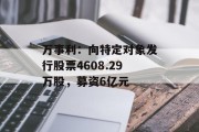 万事利：向特定对象发行股票4608.29万股，募资6亿元