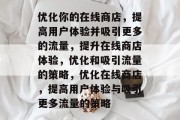 优化你的在线商店，提高用户体验并吸引更多的流量，提升在线商店体验，优化和吸引流量的策略，优化在线商店，提高用户体验与吸引更多流量的策略