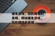 捕鱼游戏，挂机赚钱的真相，揭秘捕鱼游戏，挂机赚钱的真相