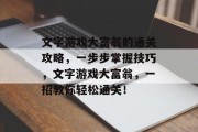 文字游戏大富翁的通关攻略，一步步掌握技巧，文字游戏大富翁，一招教你轻松通关！