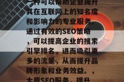 太原网站SEO服务是一种可以帮助企业提升其在互联网上的知名度和影响力的专业服务。通过有效的SEO策略，可以提高企业的搜索引擎排名，进而吸引更多的流量，从而提升品牌形象和业务效益。，太原SEO服务，提升品牌知名度与业绩