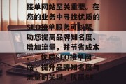 选择一个优质的SEO接单网站至关重要。在您的业务中寻找优质的SEO接单服务可以帮助您提高品牌知名度、增加流量,并节省成本。,优质SEO接单网站,提升品牌知名度与流量的关键,优质SEO接单网站的重要性 选择一个优质的SEO接单网站至关重要。在您的业务中寻找优质的SEO接单服务可以帮助您提高品牌知名度、增加流量,并节省成本。,优质SEO接单网站,提升品牌知名度与流量的关键,优质SEO接单网站的重要性
