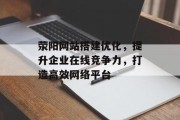 荥阳网站搭建优化，提升企业在线竞争力，打造高效网络平台