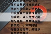 SEO网站标题优化软件可以帮助提升网站的搜索引擎排名，使更多的潜在客户能够找到你的网站。以下是优化网站标题的一些关键步骤和技巧。，SEO网站标题优化指南，关键步骤与技巧分析