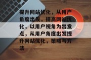 提升网站优化,从用户角度出发,提高网站优化,以用户视角为出发点,从用户角度出发提升网站优化,策略与方法 提升网站优化,从用户角度出发,提高网站优化,以用户视角为出发点,从用户角度出发提升网站优化,策略与方法