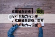 欢乐捕鱼游戏——探索ly79的魅力与乐趣，欢乐捕鱼游戏，探索ly79的魅力与乐趣