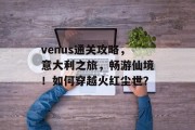 venus通关攻略，意大利之旅，畅游仙境！如何穿越火红尘世？