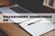 如何合法运行网络游戏_如何合理的使用网络游戏