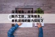 深海捕鱼,单机游戏的魅力之旅,深海捕鱼,单机游戏的魅力探险之旅 深海捕鱼,单机游戏的魅力之旅,深海捕鱼,单机游戏的魅力探险之旅