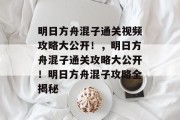 明日方舟混子通关视频攻略大公开！，明日方舟混子通关攻略大公开！明日方舟混子攻略全揭秘