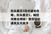 街头霸王5花式通关攻略,街头霸王5,破招攻略全揭秘!教你轻松通关五大关卡 街头霸王5花式通关攻略,街头霸王5,破招攻略全揭秘!教你轻松通关五大关卡