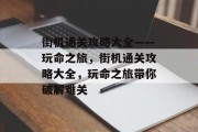 街机通关攻略大全——玩命之旅，街机通关攻略大全，玩命之旅带你破解难关