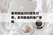惠州网站SEO按天付费，高效精准的推广策略