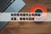 如何有效提升公司网站流量,策略与实践 如何有效提升公司网站流量,策略与实践