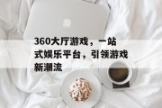 360大厅游戏，一站式娱乐平台，引领游戏新潮流