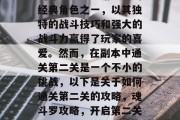 魂斗罗是死神游戏中的经典角色之一,以其独特的战斗技巧和强大的战斗力赢得了玩家的喜爱。然而,在副本中通关第二关是一个不小的挑战,以下是关于如何通关第二关的攻略,魂斗罗攻略,开启第二关的全攻略