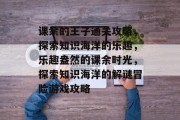 课余的王子通关攻略,探索知识海洋的乐趣,乐趣盎然的课余时光,探索知识海洋的解谜冒险游戏攻略