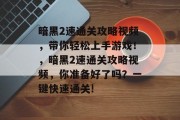 暗黑2速通关攻略视频，带你轻松上手游戏！，暗黑2速通关攻略视频，你准备好了吗？一键快速通关!
