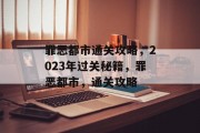 罪恶都市通关攻略,2023年过关秘籍,罪恶都市,通关攻略