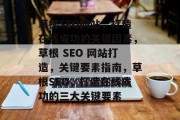 草根SEO网站，打造在线成功的关键因素，草根 SEO 网站打造，关键要素指南，草根SEO，打造在线成功的三大关键要素