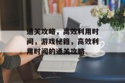 通关攻略，高效利用时间，游戏秘籍，高效利用时间的通关攻略