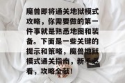 魔兽即将通关地狱模式攻略,你需要做的第一件事就是熟悉地图和装备。下面是一些关键的提示和策略,魔兽地狱模式通关指南,新手必看,攻略全献!