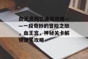 血王宫回忆通关攻略——一段奇妙的冒险之旅,血王宫,神秘关卡解锁通关攻略