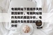 电脑网站下载插件失败原因解析，电脑网站插件失败的原因分析，电脑插件失败原因解析及分析