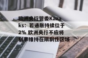 欧洲央行管委Kazaks：若通胀持续位于2% 欧洲央行不应将利率维持在限制性区域