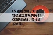 CS 策略攻略，如何轻松通过游戏的关卡！CS策略攻略，轻松过关秘籍！