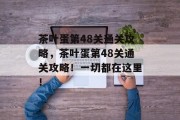 茶叶蛋第48关通关攻略,茶叶蛋第48关通关攻略!一切都在这里!