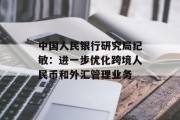 中国人民银行研究局纪敏：进一步优化跨境人民币和外汇管理业务