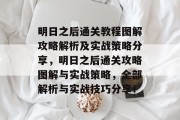 明日之后通关教程图解攻略解析及实战策略分享,明日之后通关攻略图解与实战策略,全部解析与实战技巧分享!