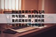 网站流量提升软件之功效与实践，提高网站流量的实用软件，提升网站流量的有效软件指南